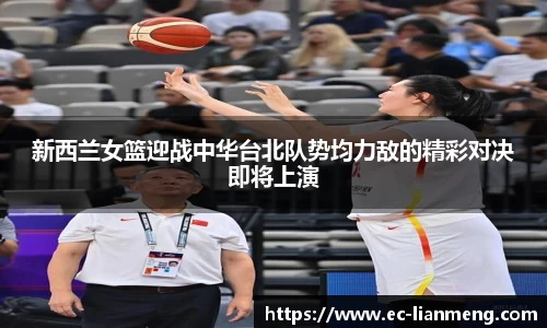 新西兰女篮迎战中华台北队势均力敌的精彩对决即将上演