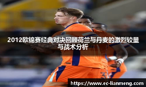 2012欧锦赛经典对决回顾荷兰与丹麦的激烈较量与战术分析